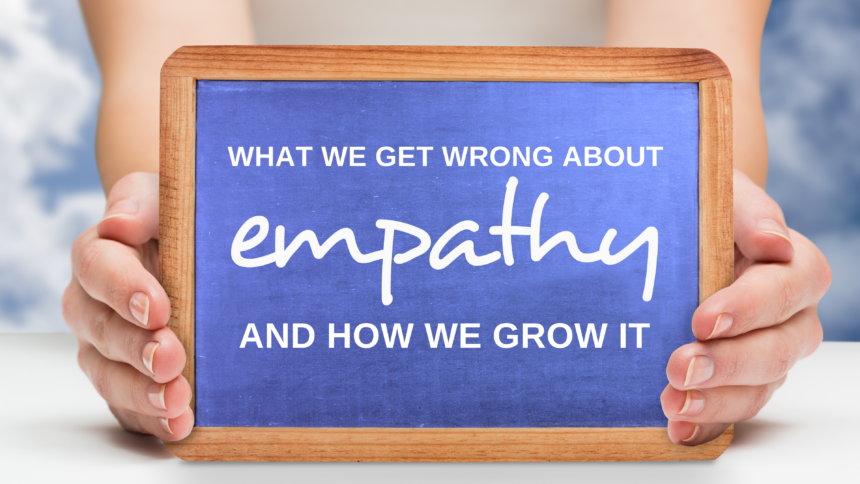 What We Get Wrong About Empathy and How We Grow It