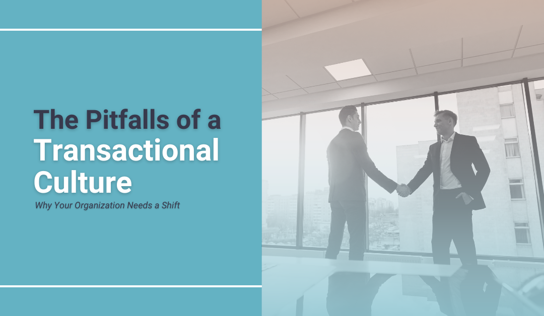 The Pitfalls of a Transactional Culture: Why Your Organization Needs a Shift