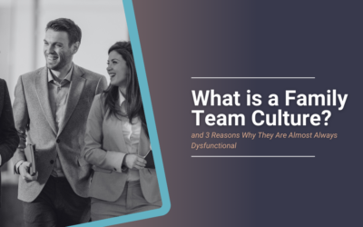 What is a Family Team Culture? (and 3 Reasons Why They Are Almost Always Dysfunctional)